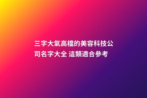 三字大氣高檔的美容科技公司名字大全 這類適合參考-第1張-公司起名-玄機派